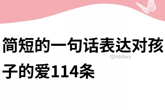 簡(jiǎn)短的一句話(huà)表達(dá)對(duì)孩子的愛(ài)114條