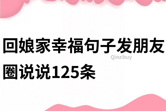 回娘家幸福句子發(fā)朋友圈說(shuō)說(shuō)125條