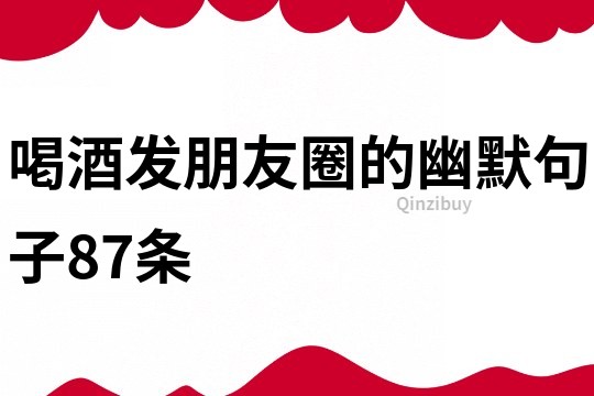 喝酒發朋友圈的幽默句子87條
