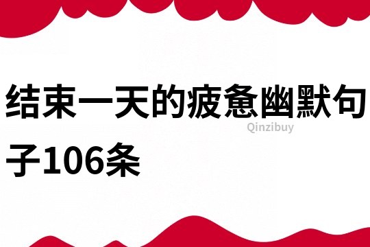 結(jié)束一天的疲憊幽默句子106條