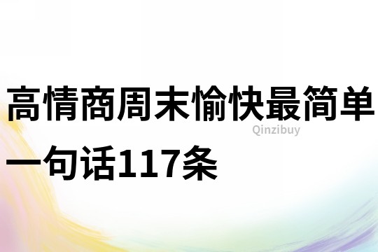 高情商周末愉快最簡單一句話117條
