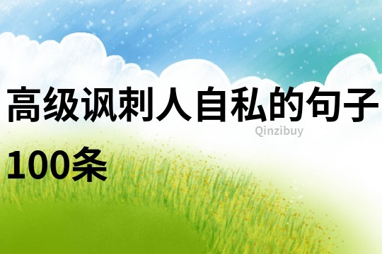 高級(jí)諷刺人自私的句子100條