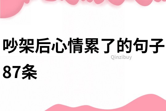 吵架后心情累了的句子87條
