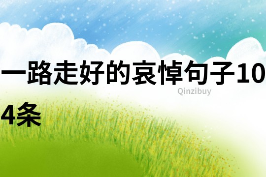 一路走好的哀悼句子104條