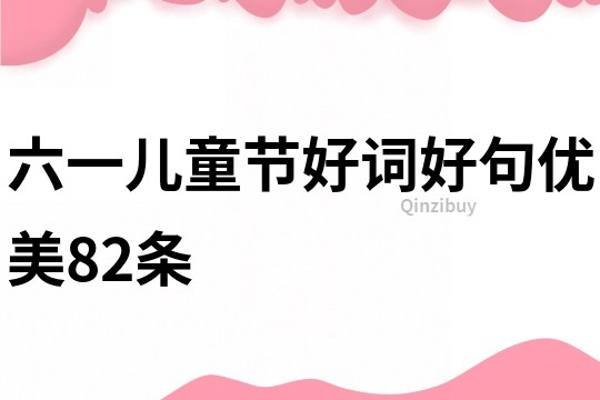 六一兒童節(jié)好詞好句優(yōu)美82條