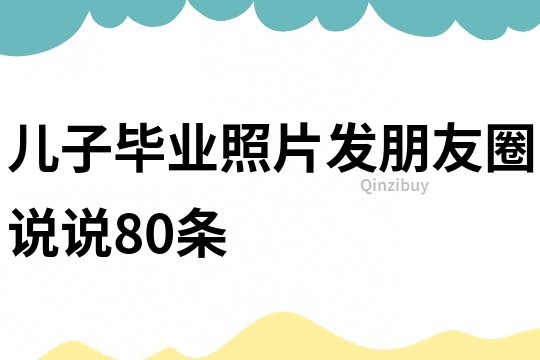 兒子畢業照片發朋友圈說說80條