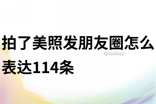 拍了美照發朋友圈怎么表達114條
