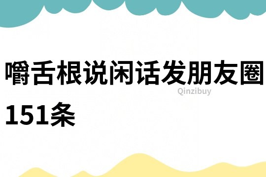 嚼舌根說閑話發(fā)朋友圈151條