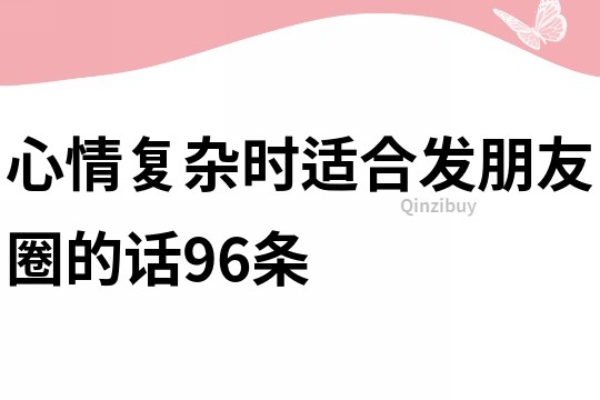 心情復(fù)雜時(shí)適合發(fā)朋友圈的話96條
