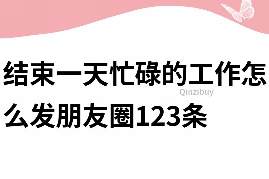 結束一天忙碌的工作怎么發朋友圈123條
