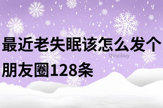最近老失眠該怎么發個朋友圈128條