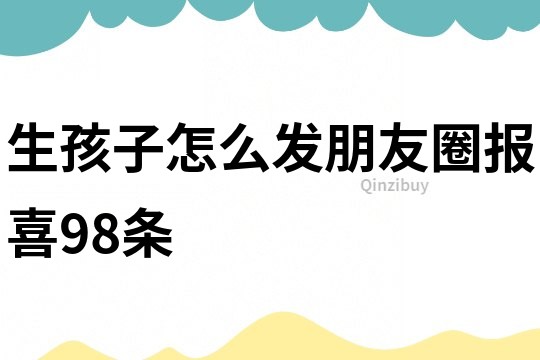 生孩子怎么發朋友圈報喜98條