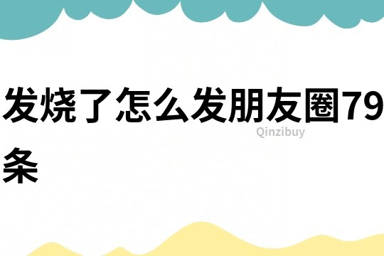 發燒了怎么發朋友圈79條