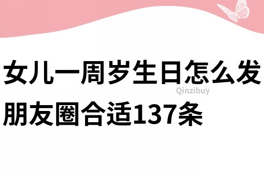 女兒一周歲生日怎么發朋友圈合適137條