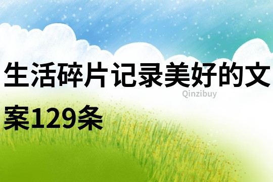 生活碎片,記錄美好的文案129條