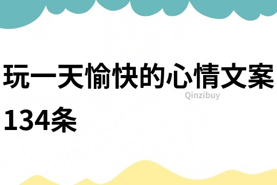 玩一天愉快的心情文案134條