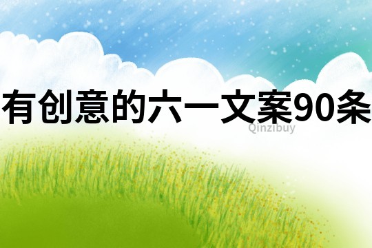 有創(chuàng)意的六一文案90條