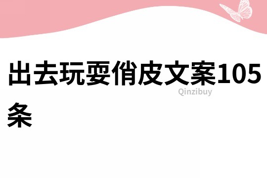 出去玩耍俏皮文案105條