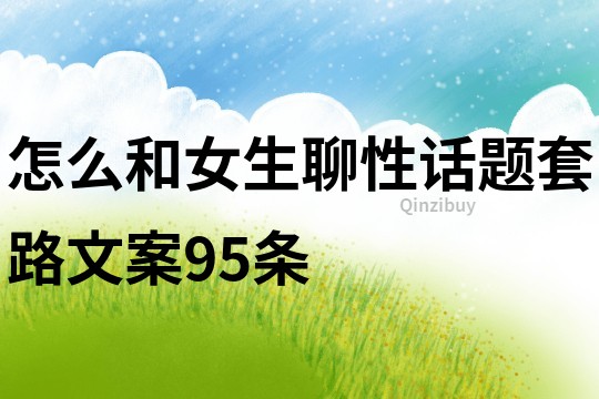 怎么和女生聊性話題套路文案95條