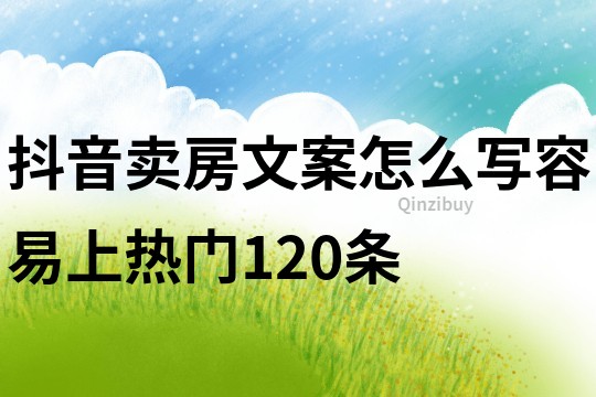 抖音賣房文案怎么寫容易上熱門120條
