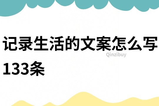 記錄生活的文案怎么寫133條
