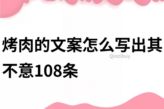 烤肉的文案怎么寫出其不意108條