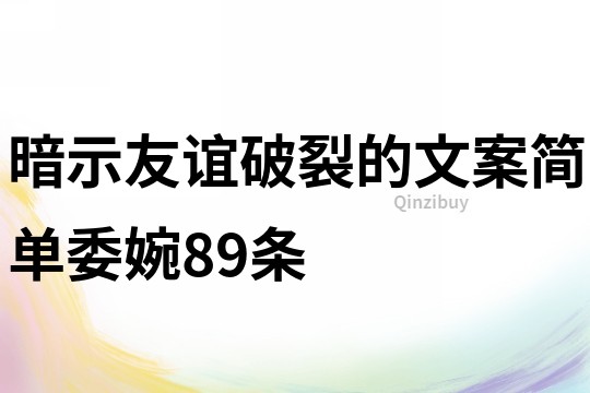 暗示友誼破裂的文案簡單委婉89條