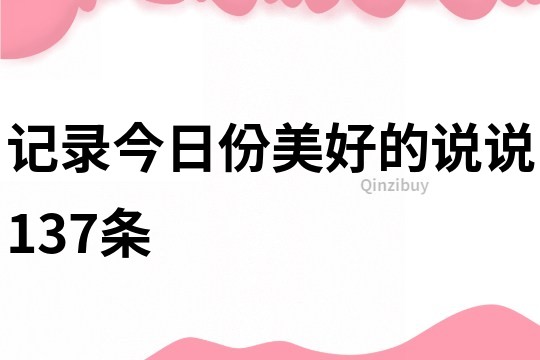 記錄今日份美好的說說137條