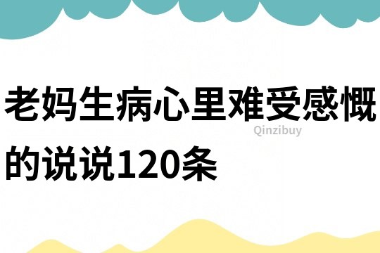 老媽生病心里難受感慨的說說120條
