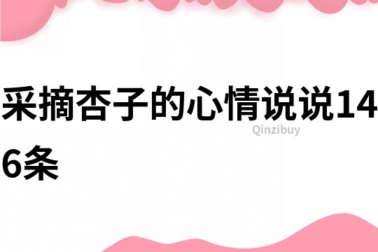 采摘杏子的心情說說146條