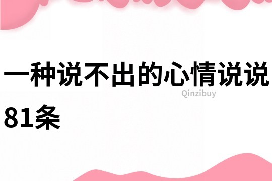 一種說(shuō)不出的心情說(shuō)說(shuō)81條