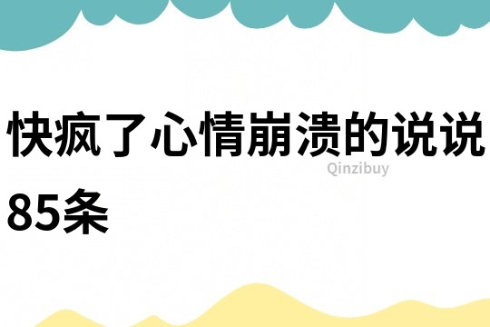 快瘋了心情崩潰的說說85條