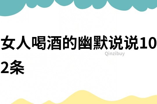 女人喝酒的幽默說說102條