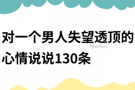 對一個男人失望透頂的心情說說130條