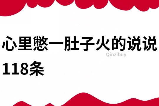 心里憋一肚子火的說說118條