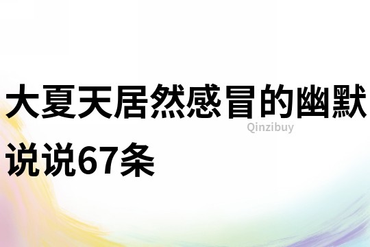 大夏天居然感冒的幽默說說67條