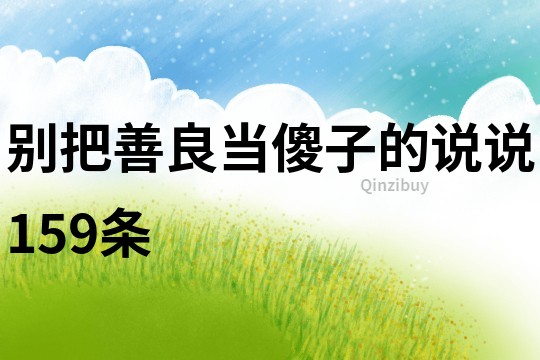 別把善良當(dāng)傻子的說(shuō)說(shuō)159條