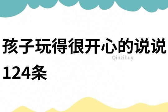 孩子玩得很開心的說說124條