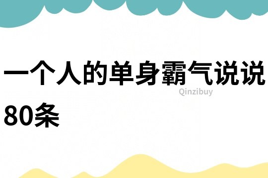 一個(gè)人的單身霸氣說(shuō)說(shuō)80條