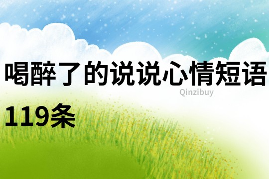 喝醉了的說說心情短語119條