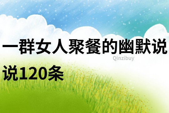 一群女人聚餐的幽默說說120條