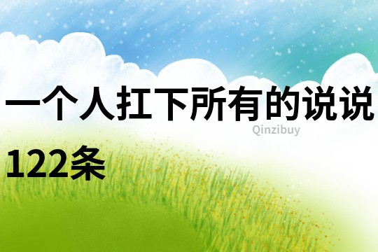 一個(gè)人扛下所有的說(shuō)說(shuō)122條