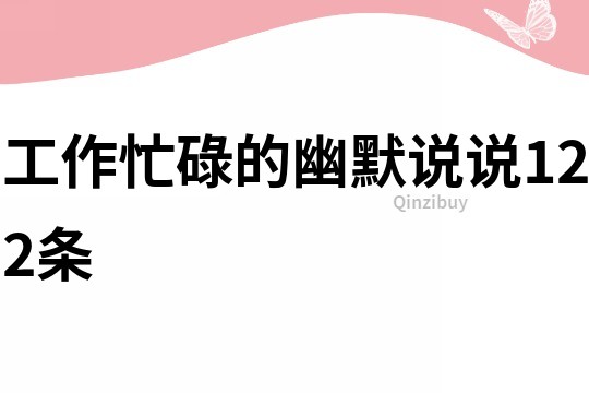 工作忙碌的幽默說(shuō)說(shuō)122條
