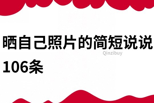 曬自己照片的簡(jiǎn)短說說106條