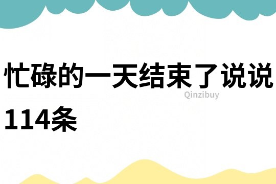 忙碌的一天結(jié)束了說說114條