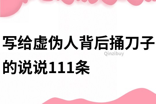 寫給虛偽人背后捅刀子的說說111條