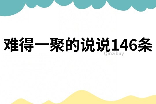 難得一聚的說說146條
