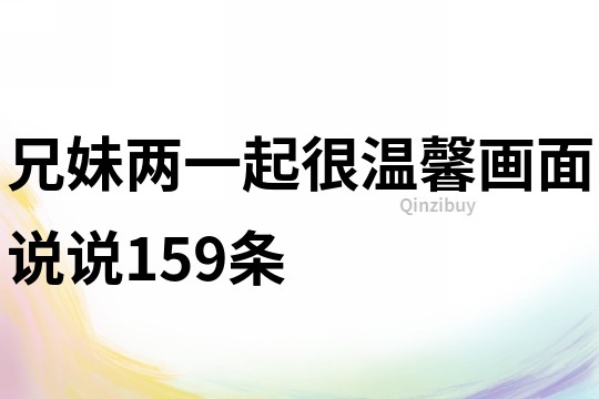 兄妹兩一起很溫馨畫(huà)面說(shuō)說(shuō)159條