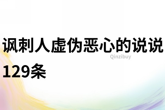 諷刺人虛偽惡心的說(shuō)說(shuō)129條
