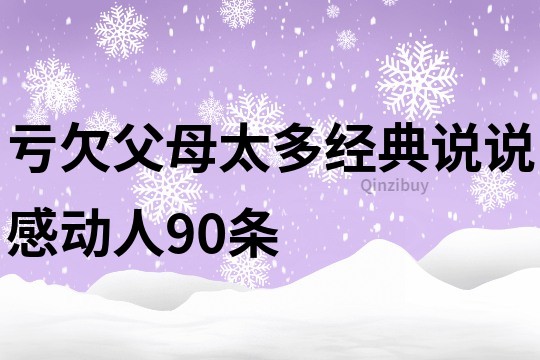 虧欠父母太多經(jīng)典說說感動(dòng)人90條